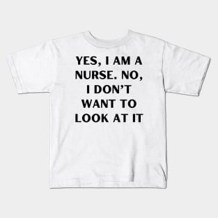 Yes, I am a nurse. No, I don’t want to look at it Kids T-Shirt